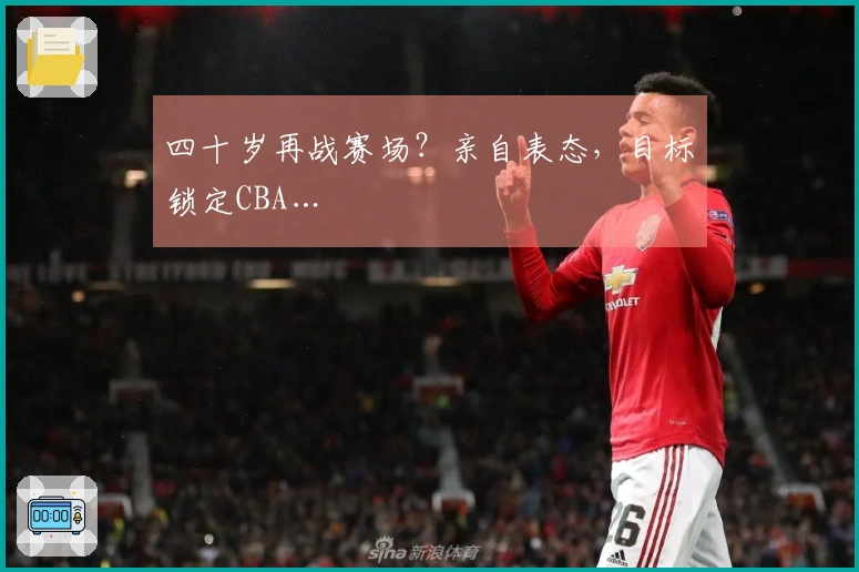四十岁再战赛场？亲自表态，目标锁定CBA…